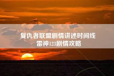 复仇者联盟剧情讲述时间线 雷神123剧情攻略