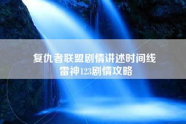 复仇者联盟剧情讲述时间线 雷神123剧情攻略