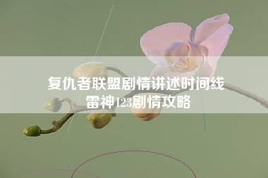 复仇者联盟剧情讲述时间线 雷神123剧情攻略