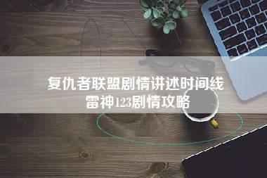 复仇者联盟剧情讲述时间线 雷神123剧情攻略