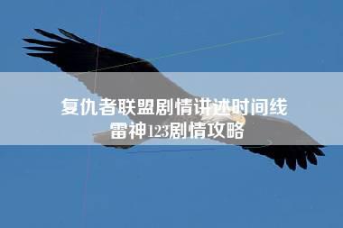 复仇者联盟剧情讲述时间线 雷神123剧情攻略