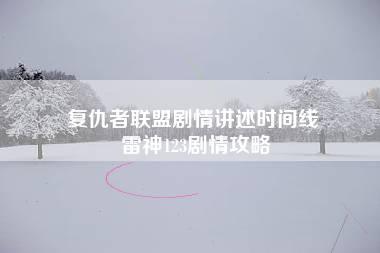 复仇者联盟剧情讲述时间线 雷神123剧情攻略