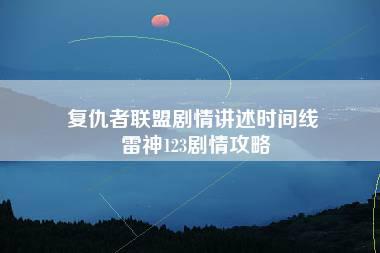 复仇者联盟剧情讲述时间线 雷神123剧情攻略