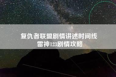 复仇者联盟剧情讲述时间线 雷神123剧情攻略