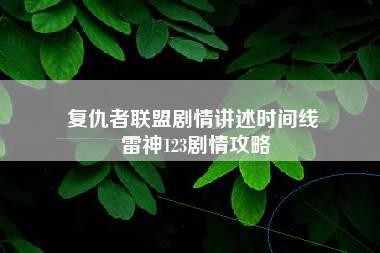 复仇者联盟剧情讲述时间线 雷神123剧情攻略