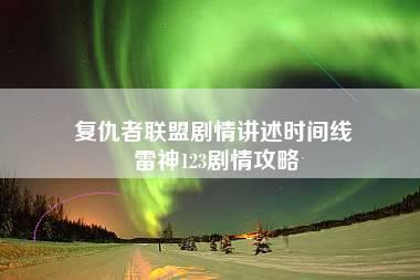 复仇者联盟剧情讲述时间线 雷神123剧情攻略