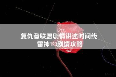 复仇者联盟剧情讲述时间线 雷神123剧情攻略