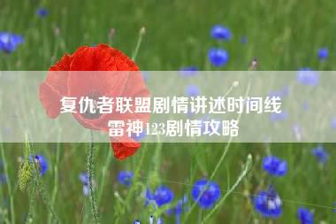 复仇者联盟剧情讲述时间线 雷神123剧情攻略