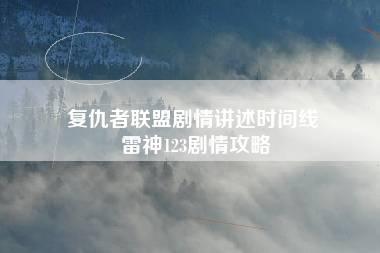 复仇者联盟剧情讲述时间线 雷神123剧情攻略