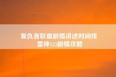 复仇者联盟剧情讲述时间线 雷神123剧情攻略