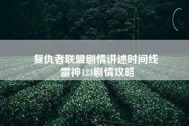 复仇者联盟剧情讲述时间线 雷神123剧情攻略