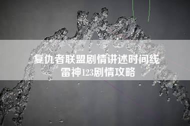 复仇者联盟剧情讲述时间线 雷神123剧情攻略