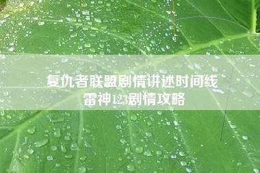 复仇者联盟剧情讲述时间线 雷神123剧情攻略