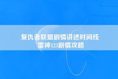 复仇者联盟剧情讲述时间线 雷神123剧情攻略