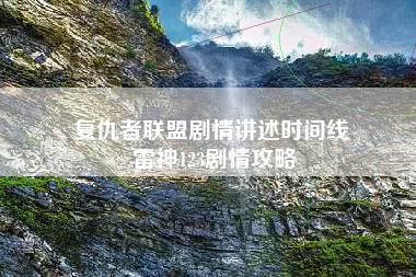 复仇者联盟剧情讲述时间线 雷神123剧情攻略