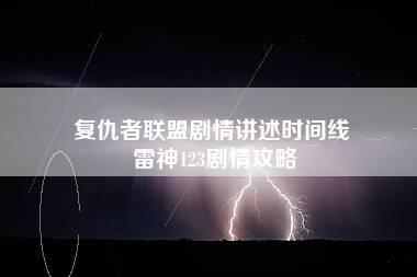 复仇者联盟剧情讲述时间线 雷神123剧情攻略