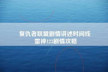 复仇者联盟剧情讲述时间线 雷神123剧情攻略