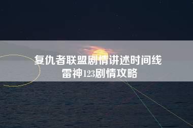 复仇者联盟剧情讲述时间线 雷神123剧情攻略