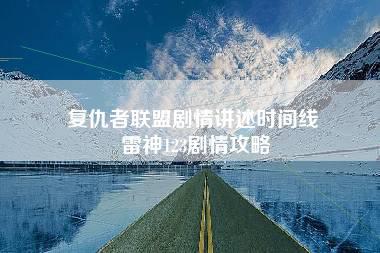 复仇者联盟剧情讲述时间线 雷神123剧情攻略