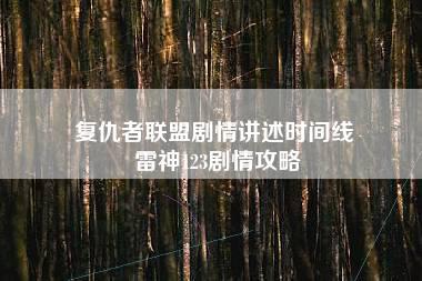 复仇者联盟剧情讲述时间线 雷神123剧情攻略