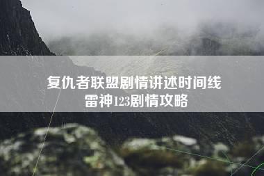 复仇者联盟剧情讲述时间线 雷神123剧情攻略