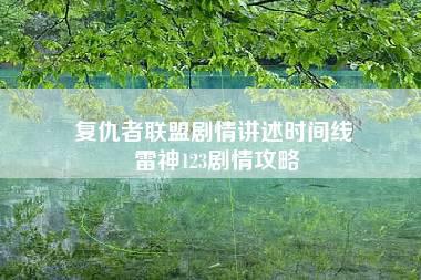 复仇者联盟剧情讲述时间线 雷神123剧情攻略