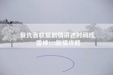 复仇者联盟剧情讲述时间线 雷神123剧情攻略