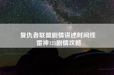 复仇者联盟剧情讲述时间线 雷神123剧情攻略