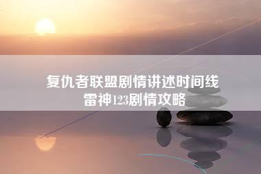 复仇者联盟剧情讲述时间线 雷神123剧情攻略