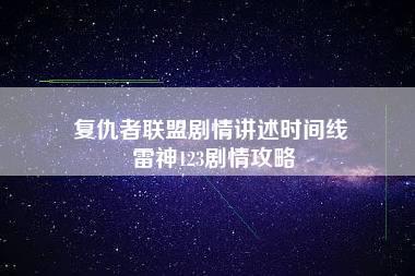 复仇者联盟剧情讲述时间线 雷神123剧情攻略