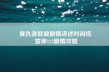 复仇者联盟剧情讲述时间线 雷神123剧情攻略