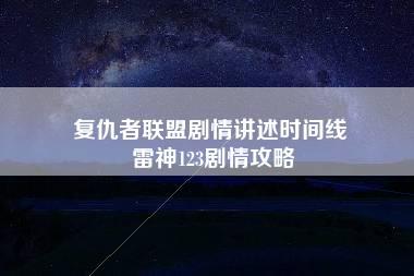 复仇者联盟剧情讲述时间线 雷神123剧情攻略