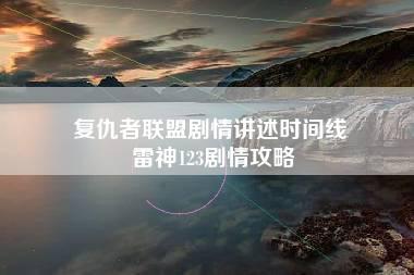 复仇者联盟剧情讲述时间线 雷神123剧情攻略