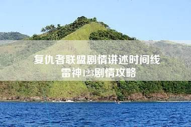 复仇者联盟剧情讲述时间线 雷神123剧情攻略