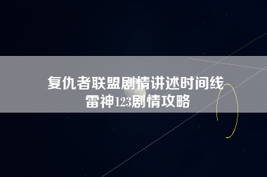 复仇者联盟剧情讲述时间线 雷神123剧情攻略