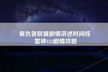 复仇者联盟剧情讲述时间线 雷神123剧情攻略