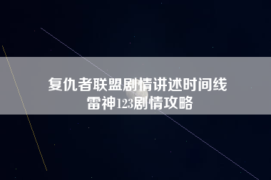 复仇者联盟剧情讲述时间线 雷神123剧情攻略