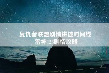 复仇者联盟剧情讲述时间线 雷神123剧情攻略