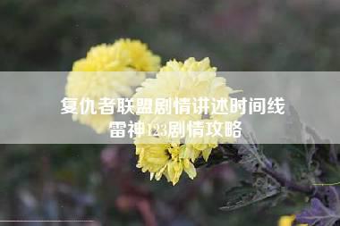 复仇者联盟剧情讲述时间线 雷神123剧情攻略