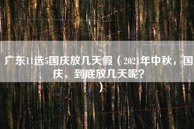 广东11选5国庆放几天假（2021年中秋，国庆，到底放几天呢？）