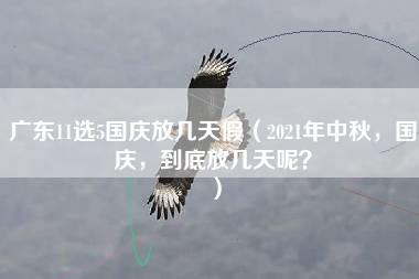 广东11选5国庆放几天假（2021年中秋，国庆，到底放几天呢？）