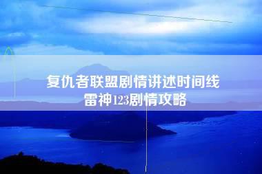 复仇者联盟剧情讲述时间线 雷神123剧情攻略