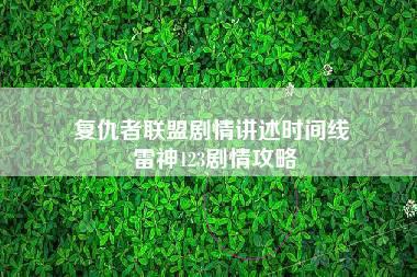 复仇者联盟剧情讲述时间线 雷神123剧情攻略