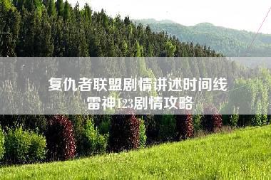 复仇者联盟剧情讲述时间线 雷神123剧情攻略