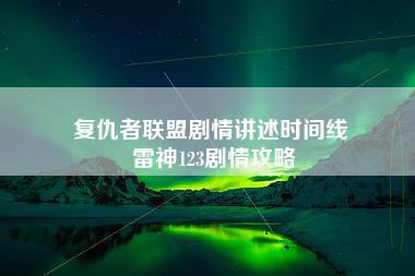 复仇者联盟剧情讲述时间线 雷神123剧情攻略