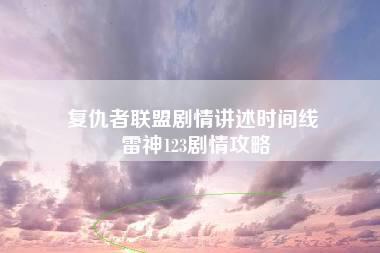 复仇者联盟剧情讲述时间线 雷神123剧情攻略