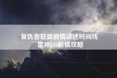 复仇者联盟剧情讲述时间线 雷神123剧情攻略