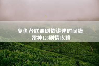 复仇者联盟剧情讲述时间线 雷神123剧情攻略