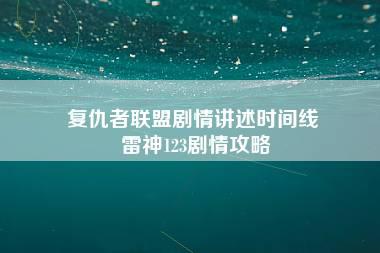 复仇者联盟剧情讲述时间线 雷神123剧情攻略