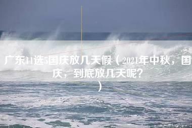 广东11选5国庆放几天假（2021年中秋，国庆，到底放几天呢？）